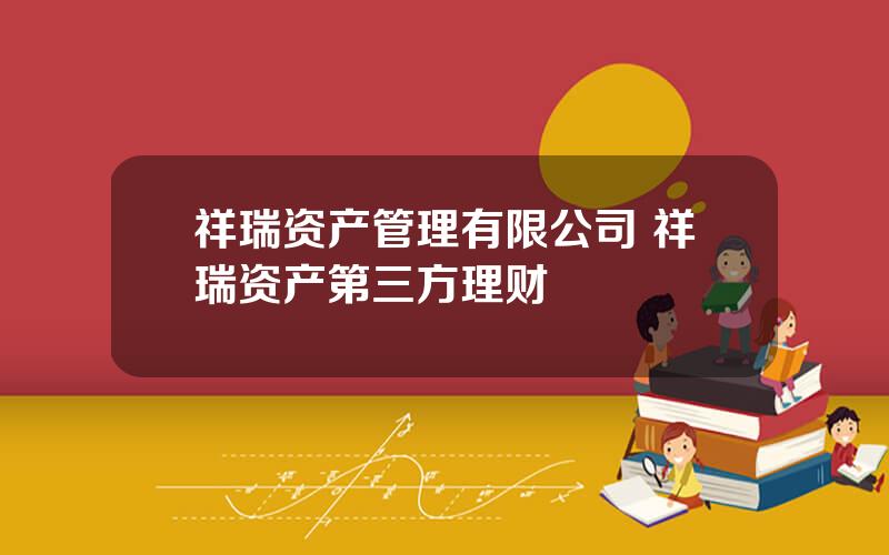 祥瑞资产管理有限公司 祥瑞资产第三方理财